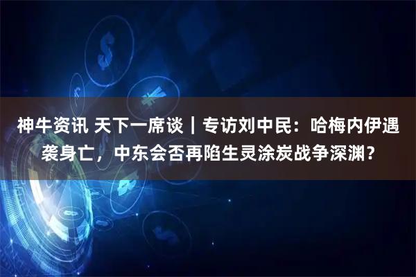 神牛资讯 天下一席谈｜专访刘中民：哈梅内伊遇袭身亡，中东会否再陷生灵涂炭战争深渊？