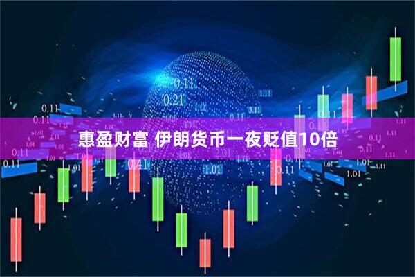 惠盈财富 伊朗货币一夜贬值10倍