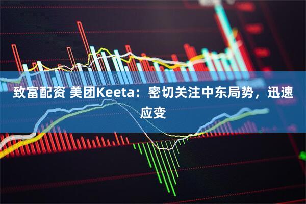 致富配资 美团Keeta：密切关注中东局势，迅速应变