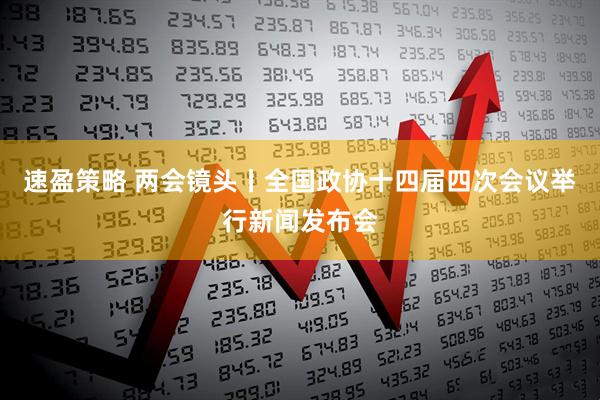 速盈策略 两会镜头丨全国政协十四届四次会议举行新闻发布会