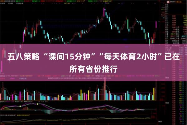 五八策略 “课间15分钟”“每天体育2小时”已在所有省份推行