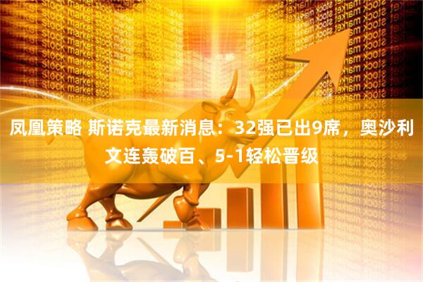 凤凰策略 斯诺克最新消息：32强已出9席，奥沙利文连轰破百、5-1轻松晋级