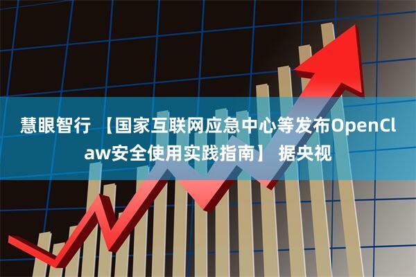 慧眼智行 【国家互联网应急中心等发布OpenClaw安全使用实践指南】 据央视