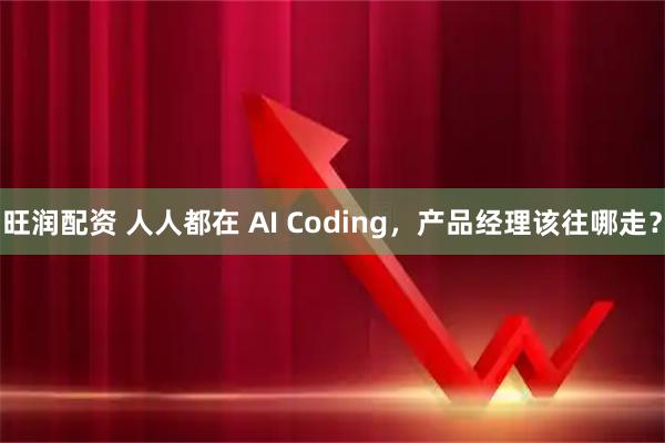 旺润配资 人人都在 AI Coding，产品经理该往哪走？