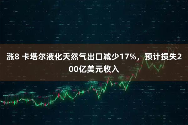涨8 卡塔尔液化天然气出口减少17%，预计损失200亿美元收入
