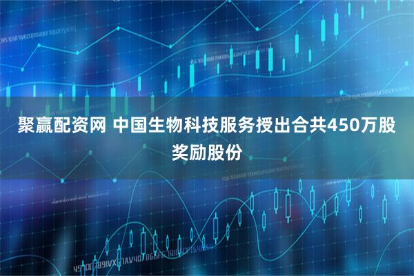 聚赢配资网 中国生物科技服务授出合共450万股奖励股份