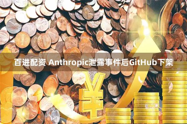 百进配资 Anthropic泄露事件后GitHub下架