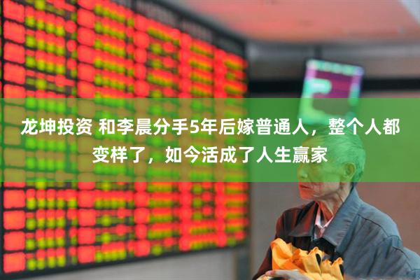 龙坤投资 和李晨分手5年后嫁普通人，整个人都变样了，如今活成了人生赢家