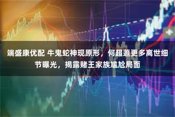 端盛康优配 牛鬼蛇神现原形，何超蕸更多离世细节曝光，揭露赌王家族尴尬局面