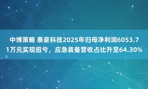 中博策略 泰豪科技2025年归母净利润6053.71万元实现扭亏，应急装备营收占比升至64.30%