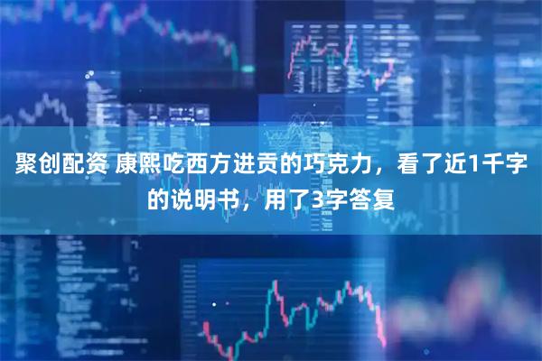 聚创配资 康熙吃西方进贡的巧克力，看了近1千字的说明书，用了3字答复