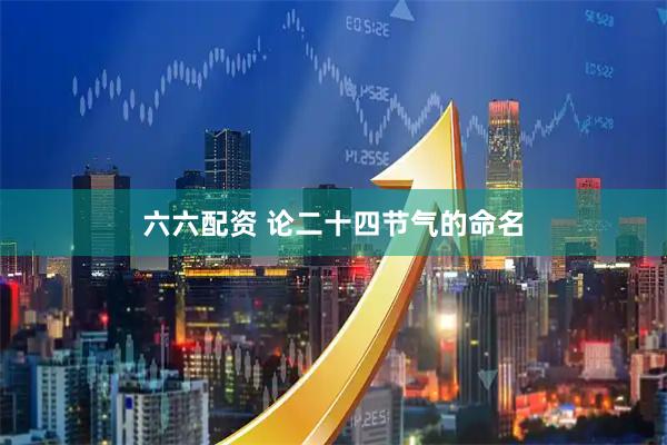 六六配资 论二十四节气的命名
