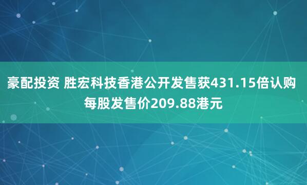 豪配投资 胜宏科技香港公开发售获431.15倍认购 每股发售价209.88港元
