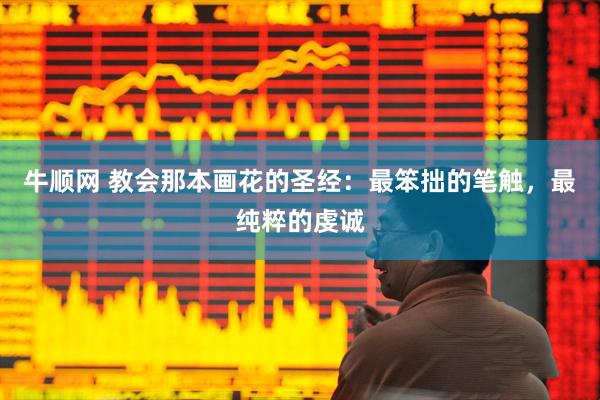 牛顺网 教会那本画花的圣经：最笨拙的笔触，最纯粹的虔诚