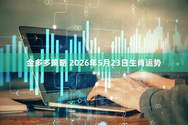 金多多策略 2026年5月23日生肖运势