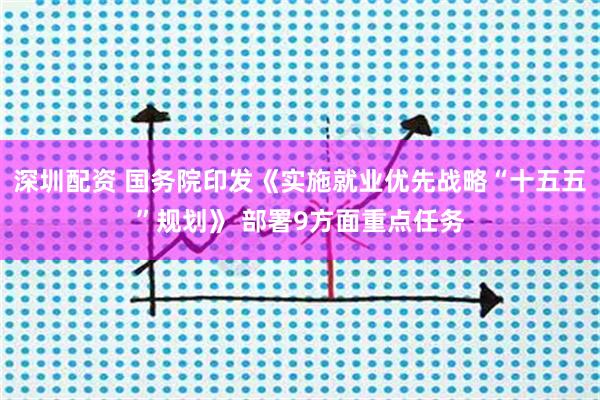 深圳配资 国务院印发《实施就业优先战略“十五五”规划》 部署9方面重点任务