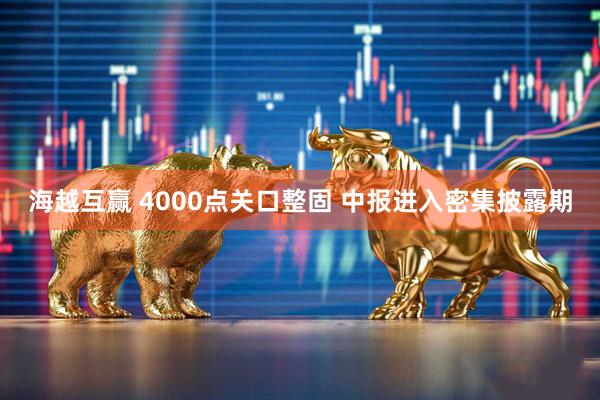 海越互赢 4000点关口整固 中报进入密集披露期