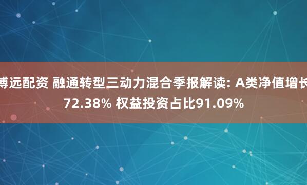 博远配资 融通转型三动力混合季报解读: A类净值增长72.38% 权益投资占比91.09%