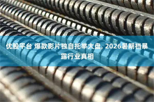 优股平台 爆款影片独自托举大盘, 2026暑期档暴露行业真相