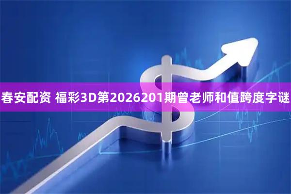春安配资 福彩3D第2026201期曾老师和值跨度字谜