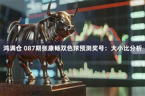 鸿满仓 087期张康畅双色球预测奖号：大小比分析