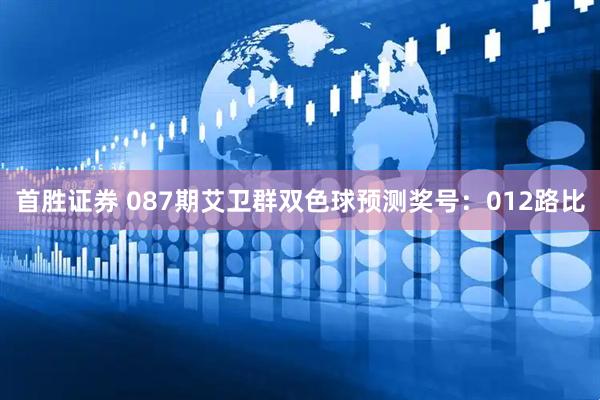 首胜证券 087期艾卫群双色球预测奖号：012路比